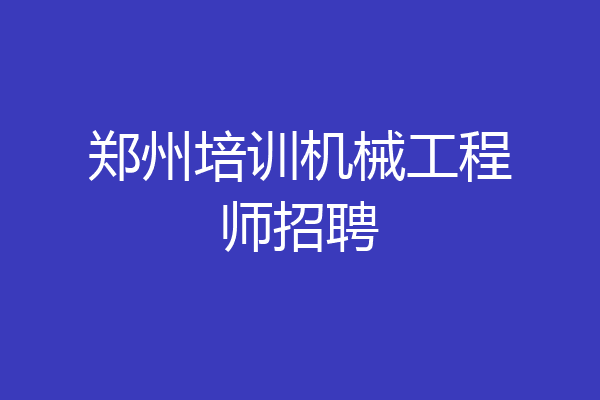 郑州培训机械工程师招聘