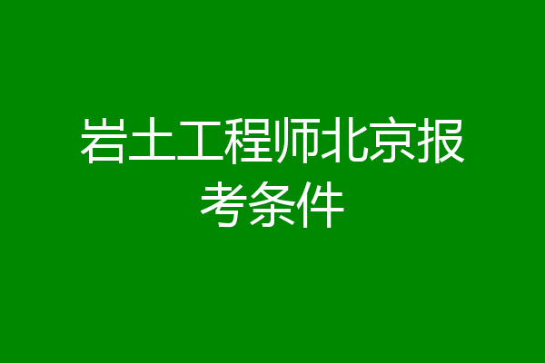 岩土工程师北京报考条件