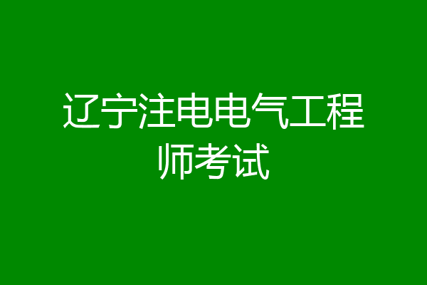 辽宁注电电气工程师考试