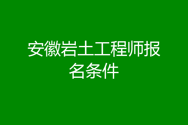 安徽岩土工程师报名条件