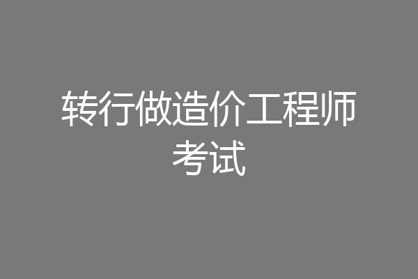 转行做造价工程师考试