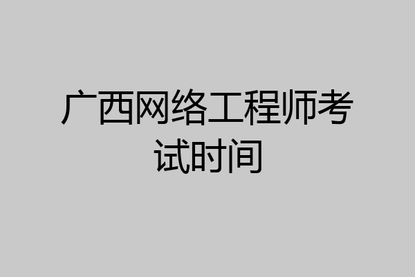 广西网络工程师考试时间