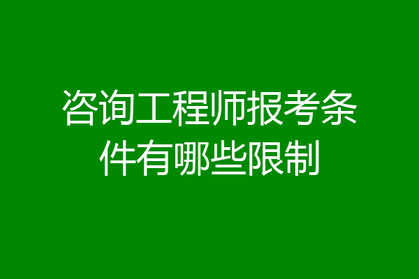 咨询工程师报考条件有哪些限制