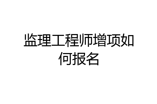 监理工程师增项如何报名