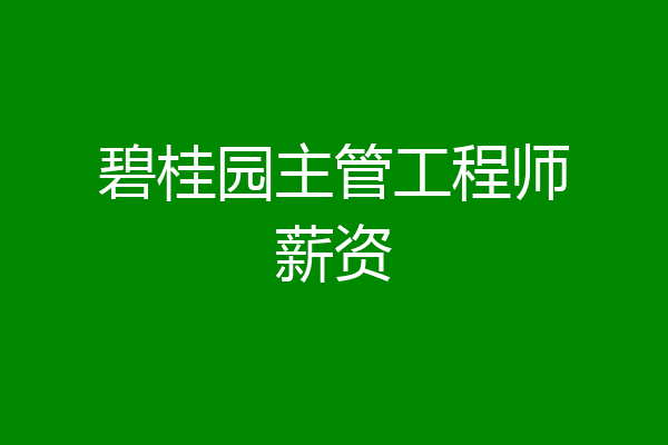 碧桂园主管工程师薪资