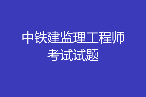 中铁建监理工程师考试试题