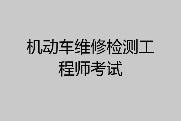 机动车维修检测工程师考试