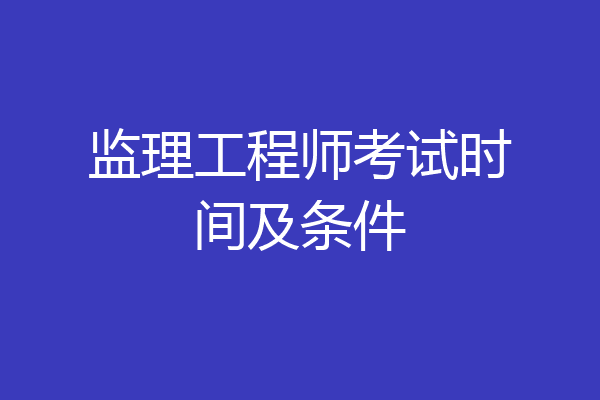 监理工程师考试时间及条件