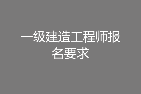 一级建造工程师报名要求