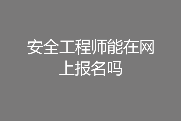 安全工程师能在网上报名吗