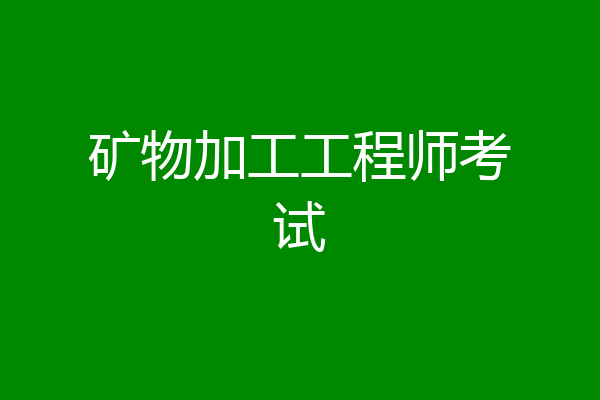 矿物加工工程师考试