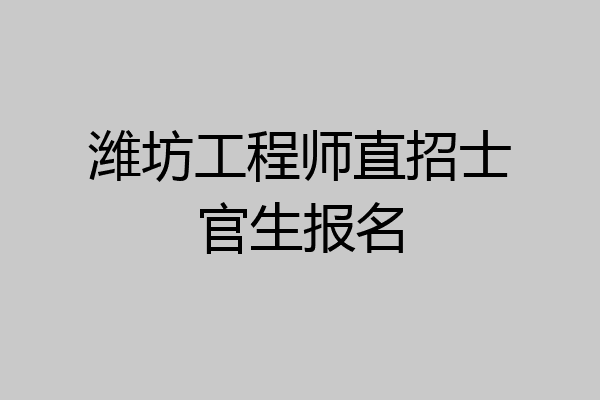 潍坊工程师直招士官生报名