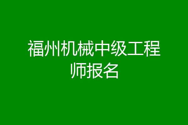 福州机械中级工程师报名