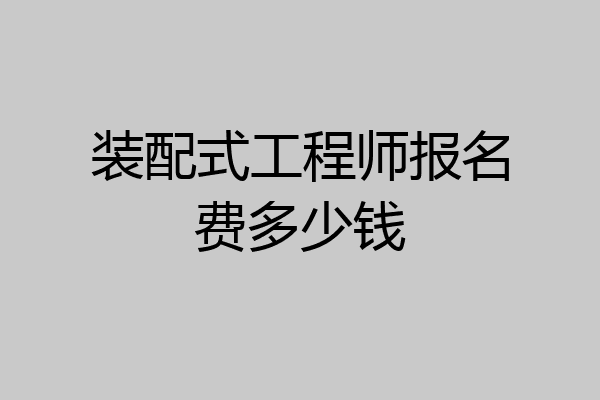 装配式工程师报名费多少钱