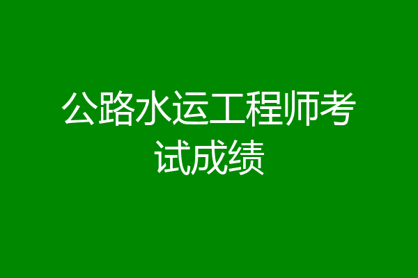 公路水运工程师考试成绩