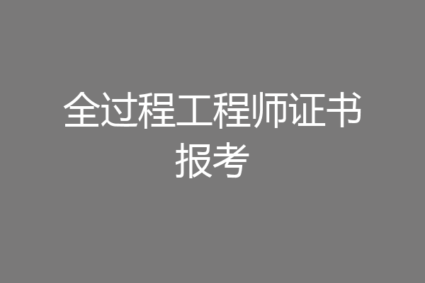 全过程工程师证书报考