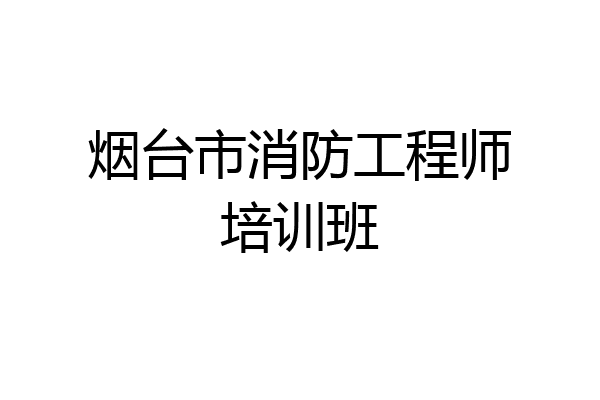烟台市消防工程师培训班