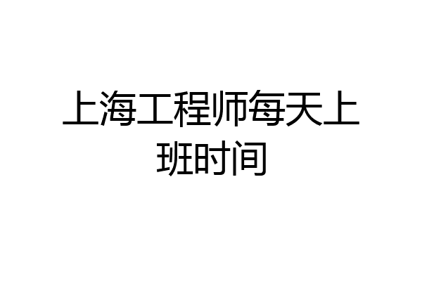 上海工程师每天上班时间