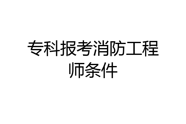 专科报考消防工程师条件