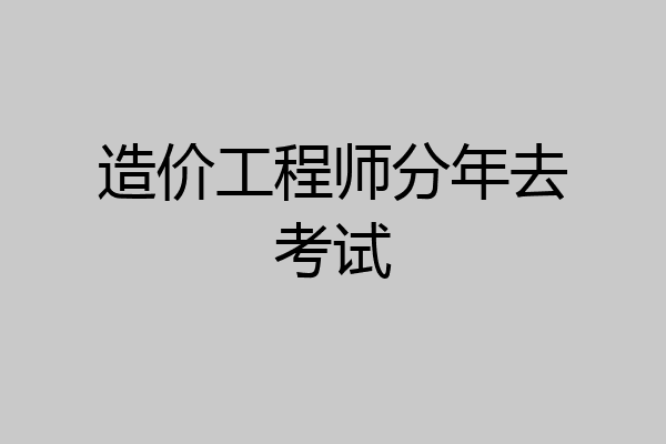 造价工程师分年去考试