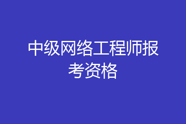 中级网络工程师报考资格