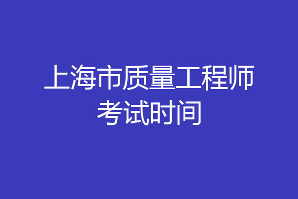 上海市质量工程师考试时间