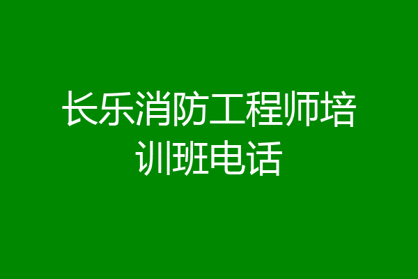 长乐消防工程师培训班电话