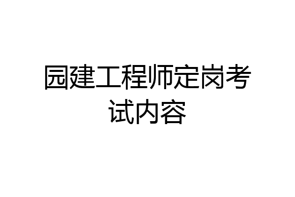 园建工程师定岗考试内容