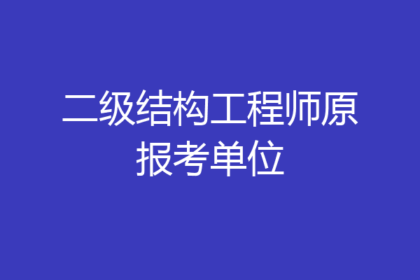 二级结构工程师原报考单位