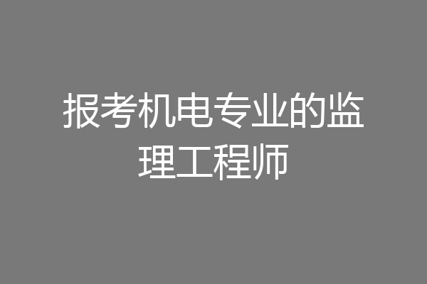 报考机电专业的监理工程师