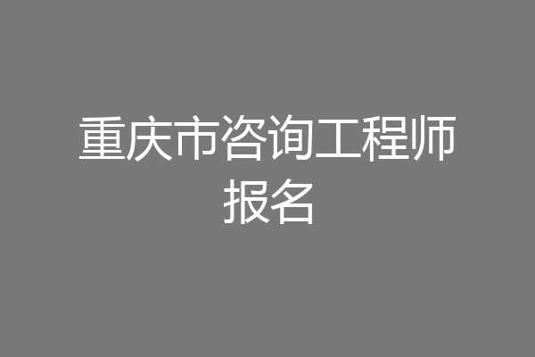 重庆市咨询工程师报名