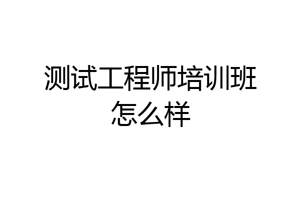 测试工程师培训班怎么样