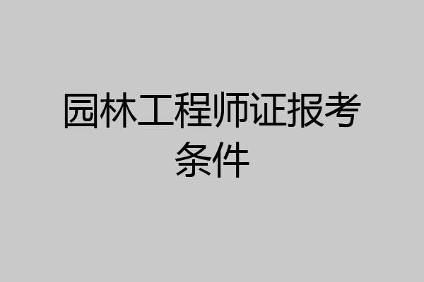 园林工程师证报考条件