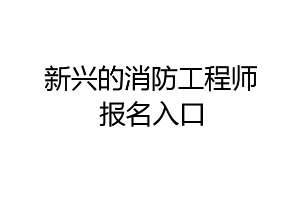 新兴的消防工程师报名入口
