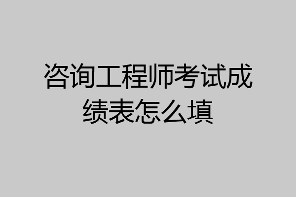 咨询工程师考试成绩表怎么填