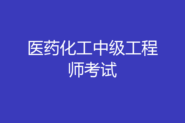 医药化工中级工程师考试