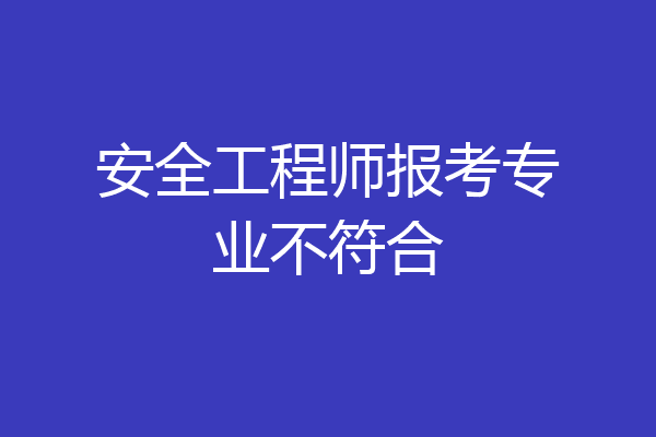 安全工程师报考专业不符合