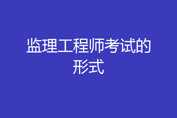 监理工程师考试的形式