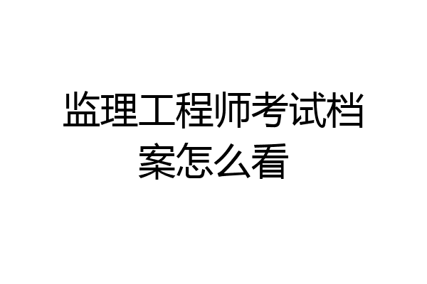 监理工程师考试档案怎么看