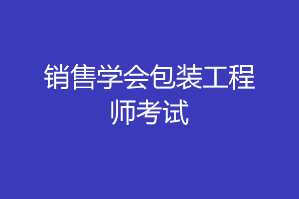 销售学会包装工程师考试