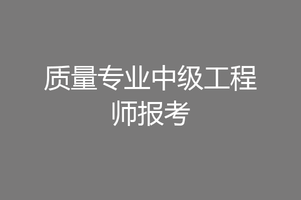 质量专业中级工程师报考