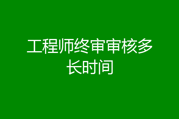 工程师终审审核多长时间