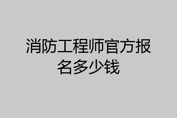 消防工程师官方报名多少钱