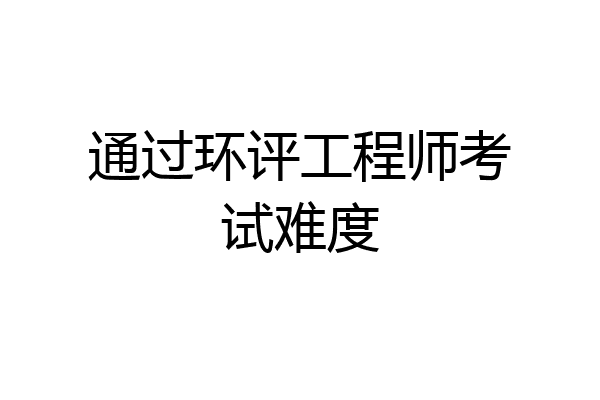 通过环评工程师考试难度