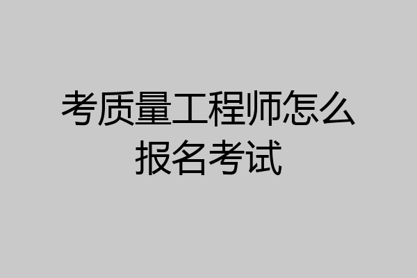 考质量工程师怎么报名考试