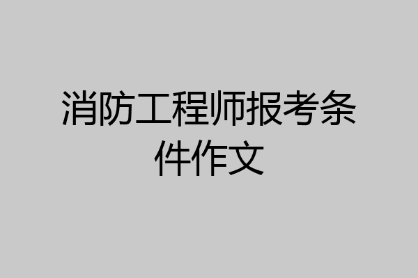 消防工程师报考条件作文