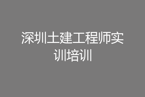 深圳土建工程师实训培训