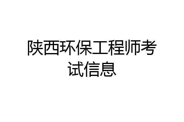 陕西环保工程师考试信息