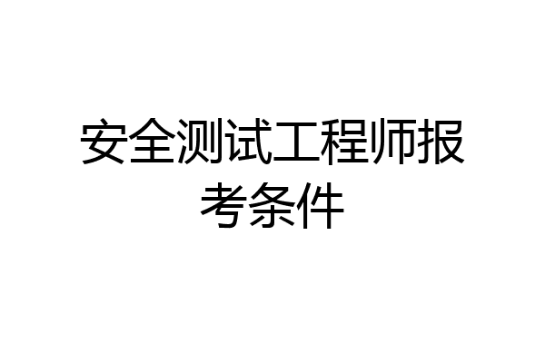 安全测试工程师报考条件