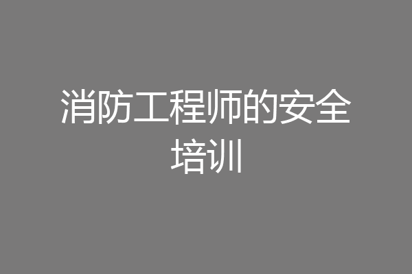 消防工程师的安全培训